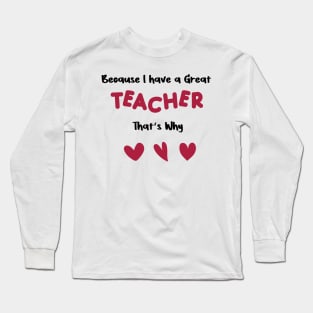 because i have a great teacher that's why for valentine's day  teachers gifts Long Sleeve T-Shirt